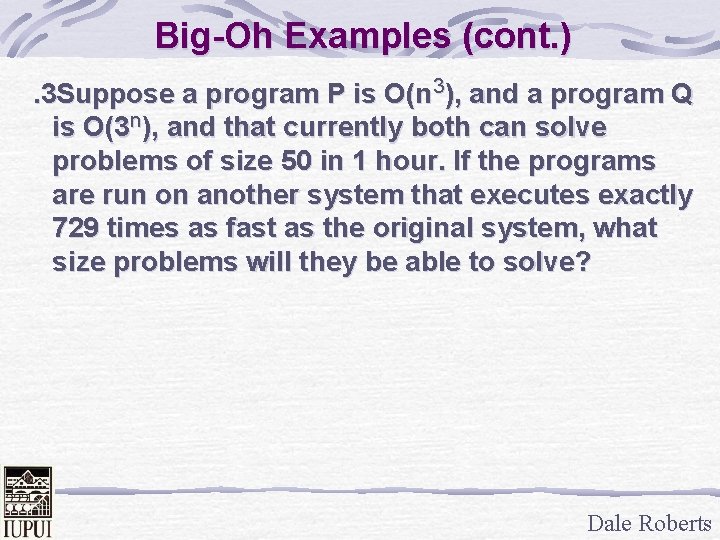 Big-Oh Examples (cont. ). 3 Suppose a program P is O(n 3), and a