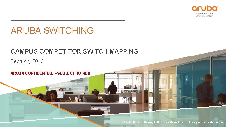 ARUBA SWITCHING CAMPUS COMPETITOR SWITCH MAPPING February 2016 ARUBA CONFIDENTIAL – SUBJECT TO NDA