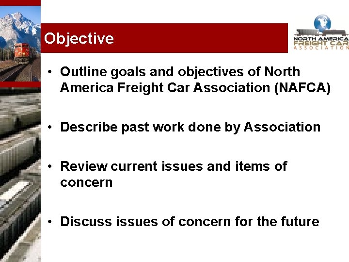 Objective • Outline goals and objectives of North America Freight Car Association (NAFCA) •