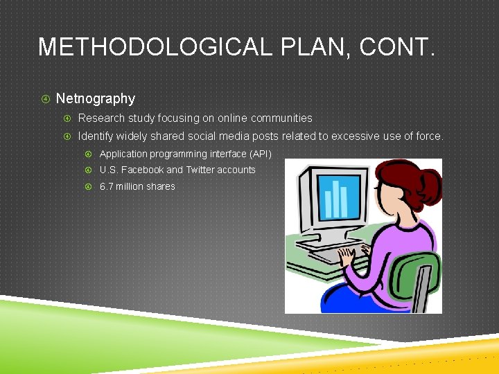 METHODOLOGICAL PLAN, CONT. Netnography Research study focusing on online communities Identify widely shared social