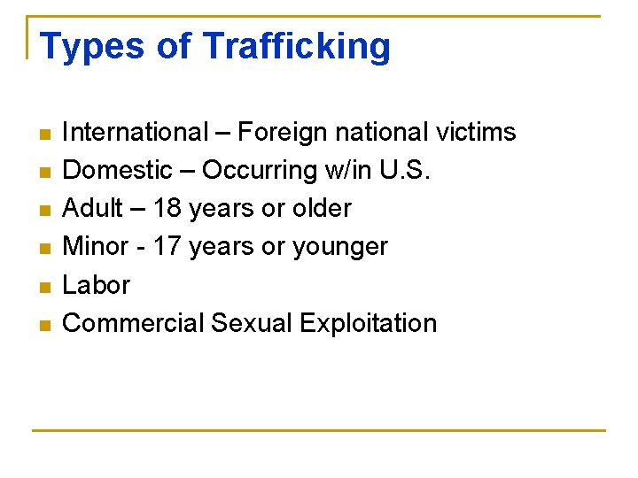 Types of Trafficking n n n International – Foreign national victims Domestic – Occurring