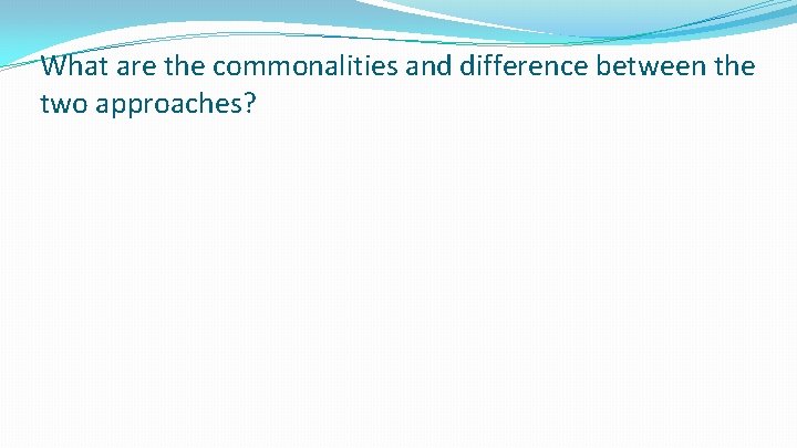 What are the commonalities and difference between the two approaches? What are the commonalities and difference between the two approaches?