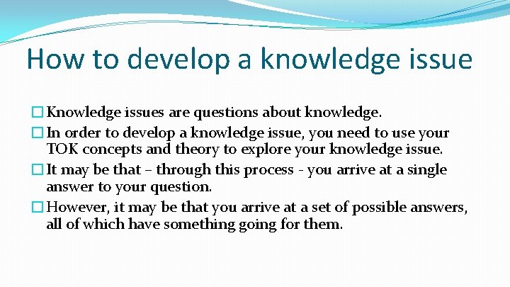 How to develop a knowledge issue �Knowledge issues are questions about knowledge. �In order