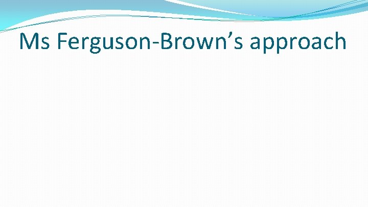 Ms Ferguson-Brown’s approach 