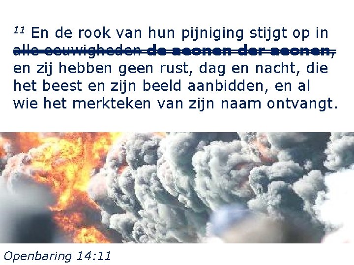 11 En de rook van hun pijniging stijgt op in alle eeuwigheden de aeonen