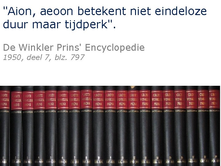 "Aion, aeoon betekent niet eindeloze duur maar tijdperk". De Winkler Prins' Encyclopedie 1950, deel