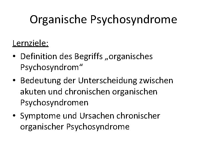 Organische Psychosyndrome Lernziele: • Definition des Begriffs „organisches Psychosyndrom“ • Bedeutung der Unterscheidung zwischen