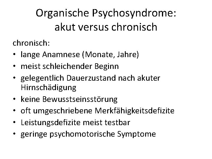 Organische Psychosyndrome: akut versus chronisch: • lange Anamnese (Monate, Jahre) • meist schleichender Beginn