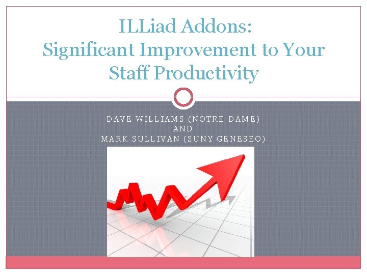 ILLiad Addons: Significant Improvement to Your Staff Productivity DAVE WILLIAMS (NOTRE DAME) AND MARK ILLiad Addons: Significant Improvement to Your Staff Productivity DAVE WILLIAMS (NOTRE DAME) AND MARK