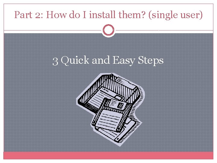 Part 2: How do I install them? (single user) 3 Quick and Easy Steps Part 2: How do I install them? (single user) 3 Quick and Easy Steps