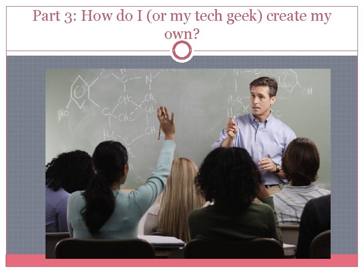 Part 3: How do I (or my tech geek) create my own? Part 3: How do I (or my tech geek) create my own?