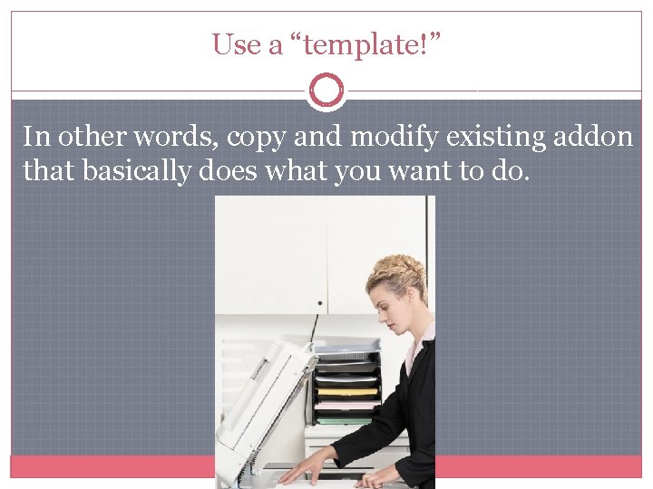 Use a “template!” In other words, copy and modify existing addon that basically does Use a “template!” In other words, copy and modify existing addon that basically does
