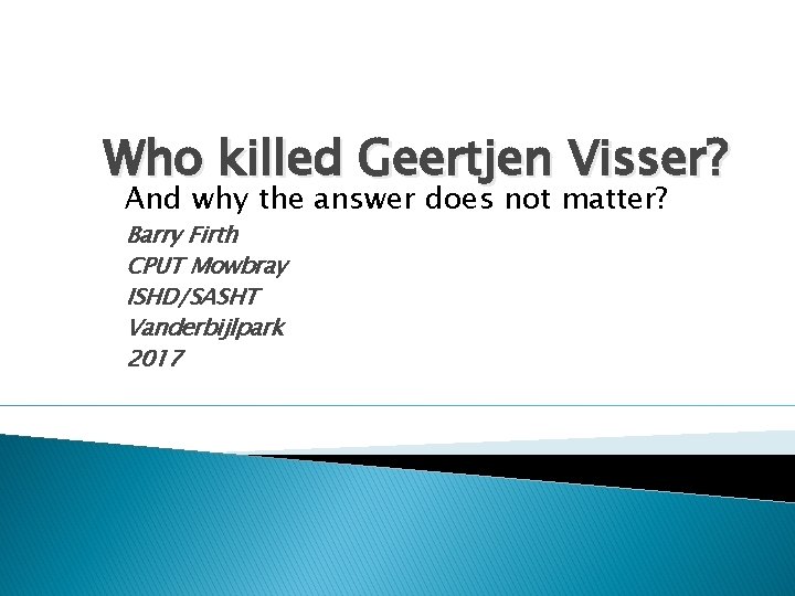 Who killed Geertjen Visser? And why the answer does not matter? Barry Firth CPUT