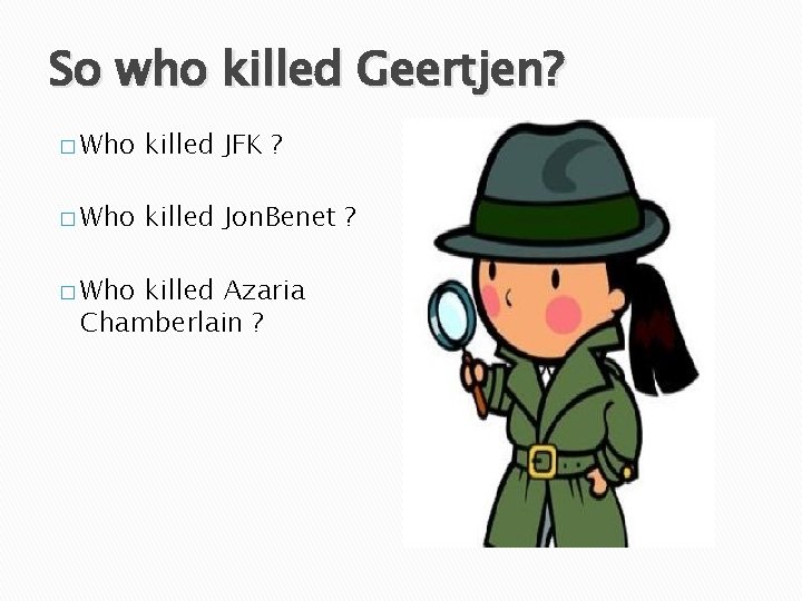 So who killed Geertjen? � Who killed JFK ? � Who killed Jon. Benet