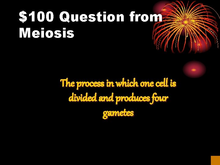 $100 Question from Meiosis The process in which one cell is divided and produces