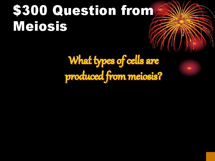 $300 Question from Meiosis What types of cells are produced from meiosis? 