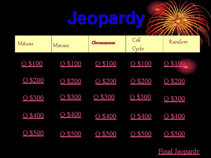 Jeopardy Mitosis Meiosis Chromosomes Cell Cycle Random Q $100 Q $100 Q $200 Q