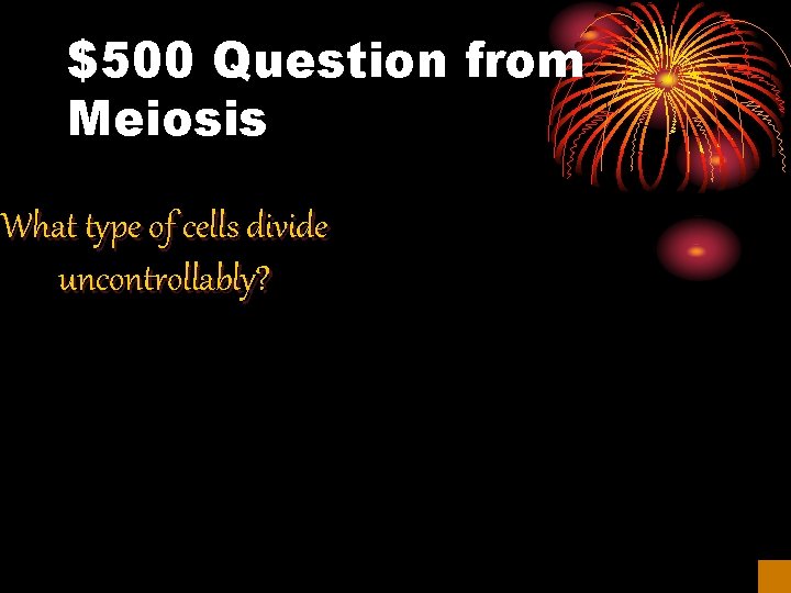 $500 Question from Meiosis What type of cells divide uncontrollably? 