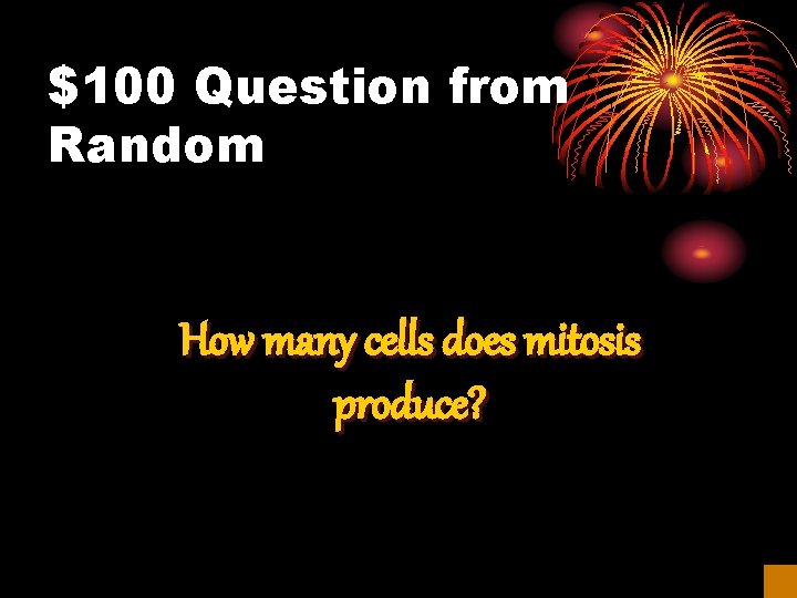 $100 Question from Random How many cells does mitosis produce? 