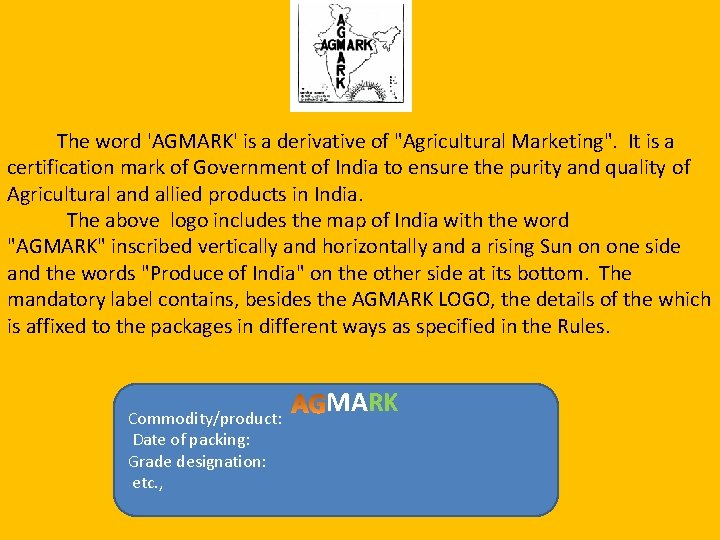 The word 'AGMARK' is a derivative of "Agricultural Marketing". It is a certification mark