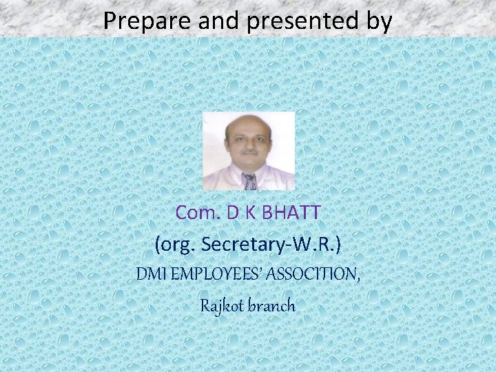Prepare and presented by Com. D K BHATT (org. Secretary-W. R. ) DMI EMPLOYEES’