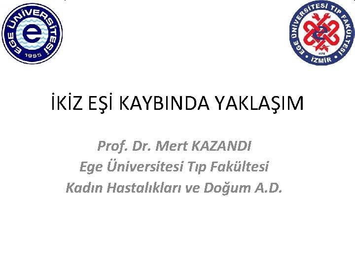 İKİZ EŞİ KAYBINDA YAKLAŞIM Prof. Dr. Mert KAZANDI Ege Üniversitesi Tıp Fakültesi Kadın Hastalıkları