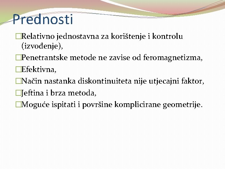Prednosti �Relativno jednostavna za korištenje i kontrolu (izvođenje), �Penetrantske metode ne zavise od feromagnetizma, Prednosti �Relativno jednostavna za korištenje i kontrolu (izvođenje), �Penetrantske metode ne zavise od feromagnetizma,