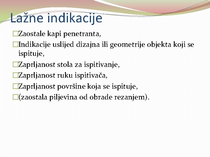 Lažne indikacije �Zaostale kapi penetranta, �Indikacije uslijed dizajna ili geometrije objekta koji se ispituje,