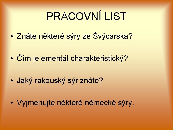 PRACOVNÍ LIST • Znáte některé sýry ze Švýcarska? • Čím je ementál charakteristický? •