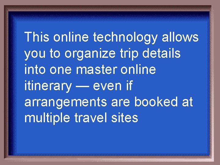 This online technology allows you to organize trip details into one master online itinerary