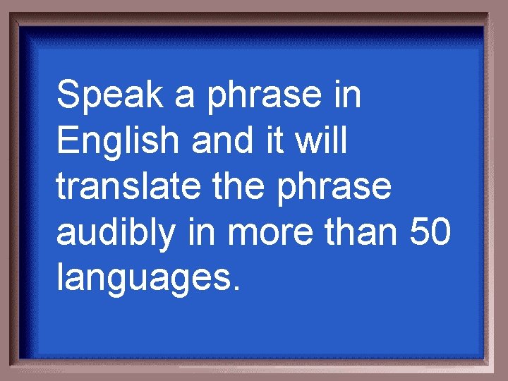 Speak a phrase in English and it will translate the phrase audibly in more