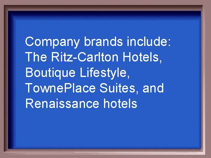 Company brands include: The Ritz-Carlton Hotels, Boutique Lifestyle, Towne. Place Suites, and Renaissance hotels