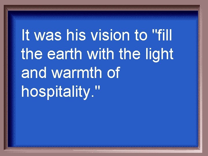 It was his vision to "fill the earth with the light and warmth of