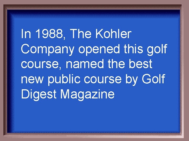 In 1988, The Kohler Company opened this golf course, named the best new public