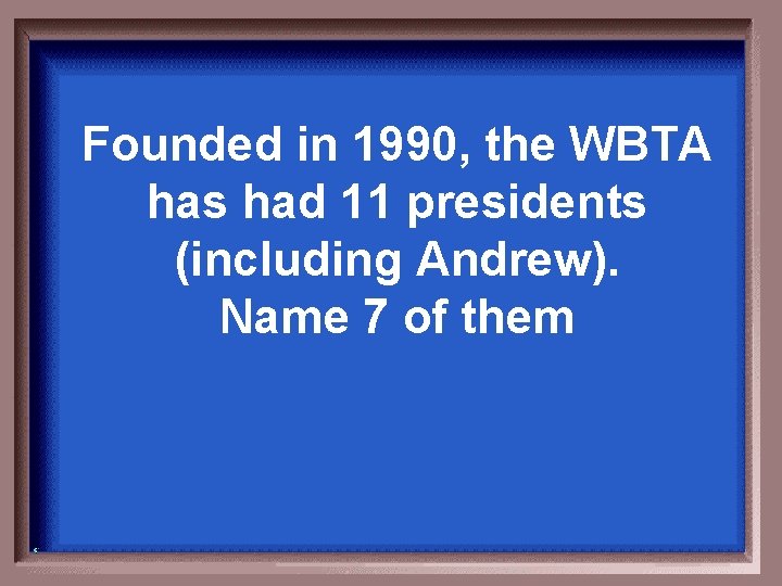 Founded in 1990, the WBTA has had 11 presidents (including Andrew). Name 7 of