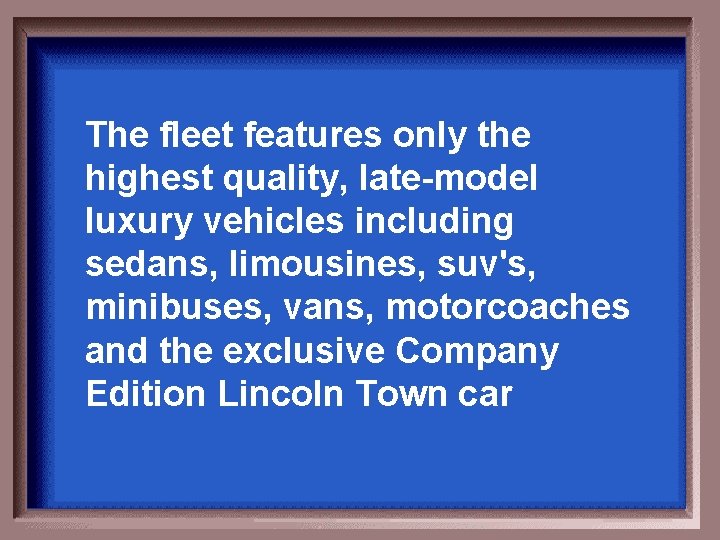 The fleet features only the highest quality, late-model luxury vehicles including sedans, limousines, suv's,