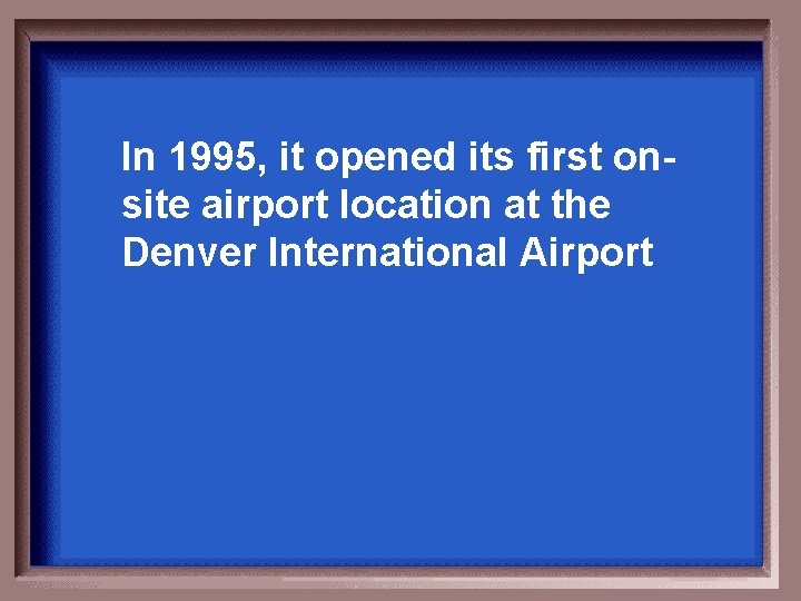 In 1995, it opened its first onsite airport location at the Denver International Airport