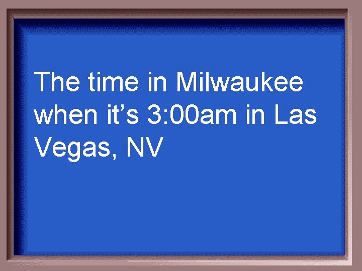 The time in Milwaukee when it’s 3: 00 am in Las Vegas, NV 