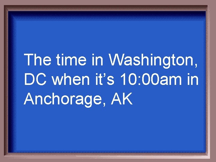 The time in Washington, DC when it’s 10: 00 am in Anchorage, AK 