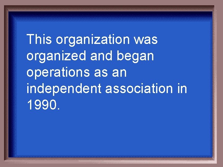 This organization was organized and began operations as an independent association in 1990. 