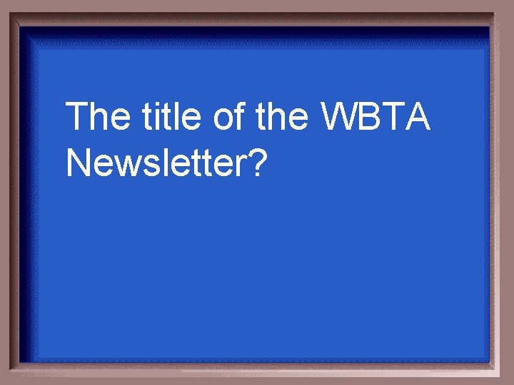 The title of the WBTA Newsletter? 