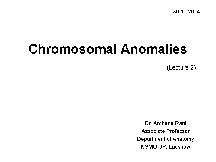 30. 10. 2014 Chromosomal Anomalies (Lecture 2) Dr. Archana Rani Associate Professor Department of