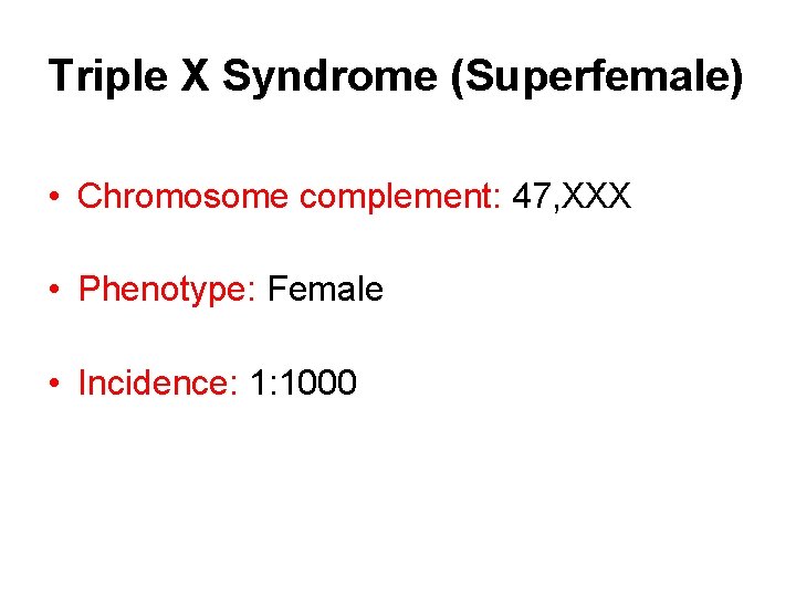 Triple X Syndrome (Superfemale) • Chromosome complement: 47, XXX • Phenotype: Female • Incidence: