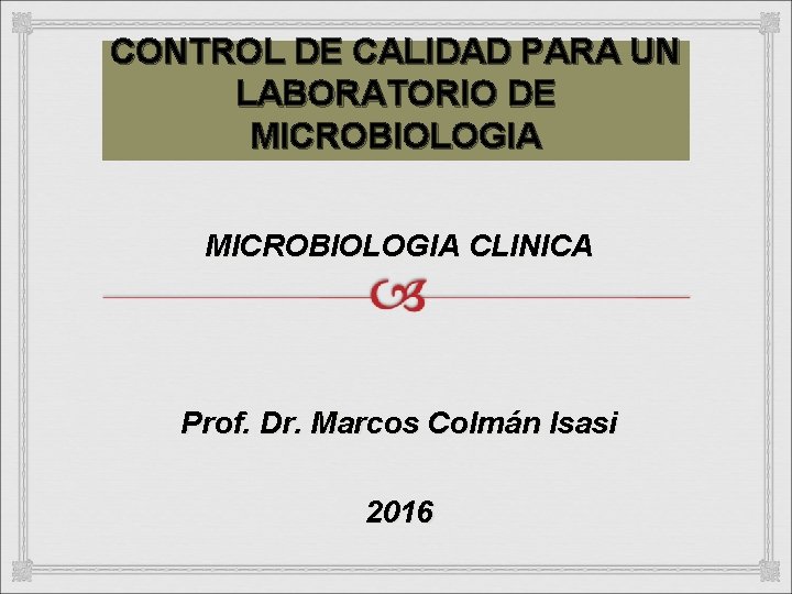 CONTROL DE CALIDAD PARA UN LABORATORIO DE MICROBIOLOGIA CLINICA Prof. Dr. Marcos Colmán Isasi