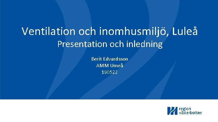 Ventilation och inomhusmiljö, Luleå Presentation och inledning Berit Edvardsson AMM Umeå 190522 