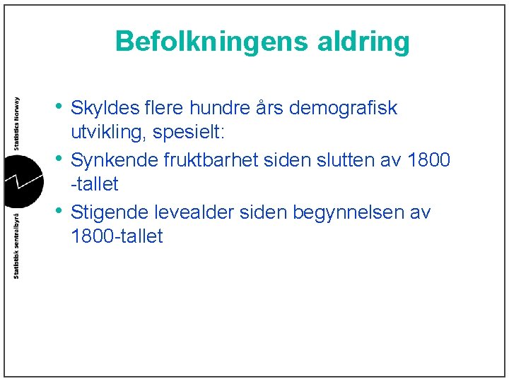 Befolkningens aldring • Skyldes flere hundre års demografisk • • utvikling, spesielt: Synkende fruktbarhet