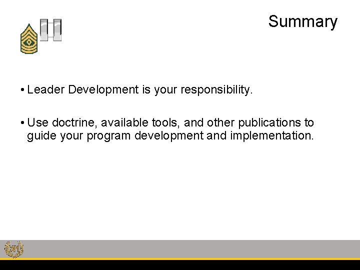 Summary • Leader Development is your responsibility. • Use doctrine, available tools, and other