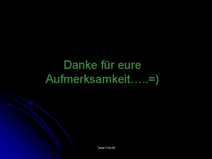 Danke für eure Aufmerksamkeit…. . =) Tanja Fröschl 