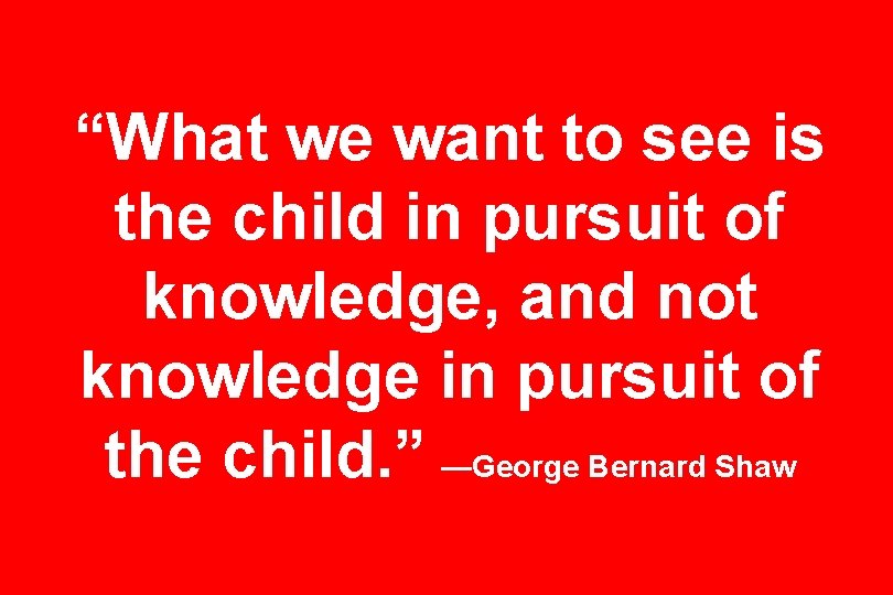 “What we want to see is the child in pursuit of knowledge, and not