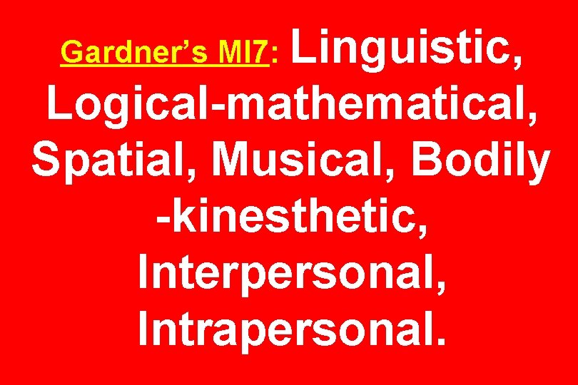 Gardner’s MI 7: Linguistic, Logical-mathematical, Spatial, Musical, Bodily -kinesthetic, Interpersonal, Intrapersonal. Gardner’s MI 7: Linguistic, Logical-mathematical, Spatial, Musical, Bodily -kinesthetic, Interpersonal, Intrapersonal.